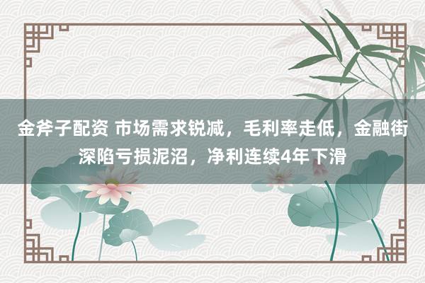金斧子配资 市场需求锐减，毛利率走低，金融街深陷亏损泥沼，净利连续4年下滑