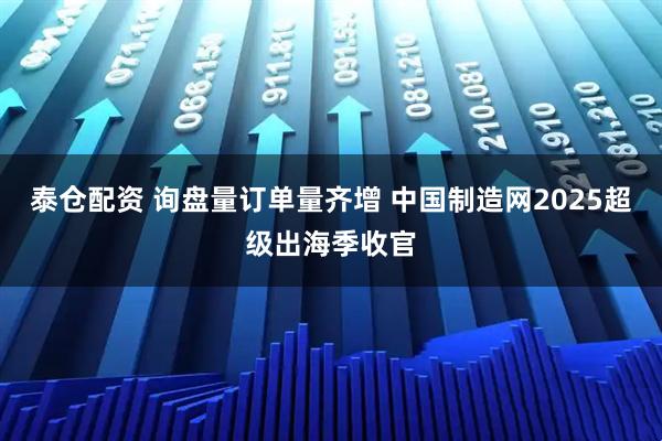 泰仓配资 询盘量订单量齐增 中国制造网2025超级出海季收官