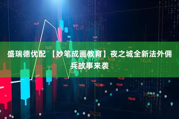 盛瑞德优配 【妙笔成画教育】夜之城全新法外佣兵故事来袭