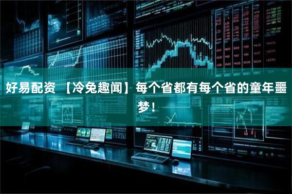 好易配资 【冷兔趣闻】每个省都有每个省的童年噩梦！