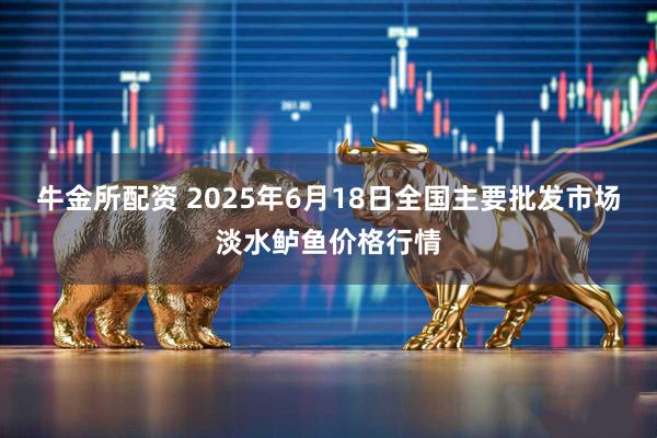 牛金所配资 2025年6月18日全国主要批发市场淡水鲈鱼价格行情