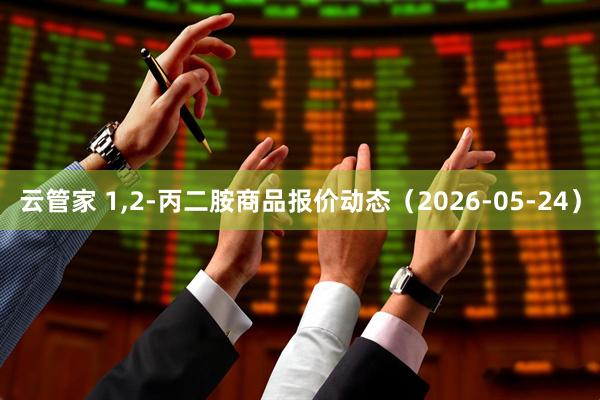 云管家 1,2-丙二胺商品报价动态（2026-05-24）